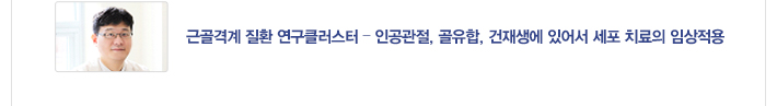 [기획기사] 근골격계 질환 연구클러스터 ? 인공관절, 골유합, 건재생에 있어서 세포 치료의 임상적용 / 자세히보기