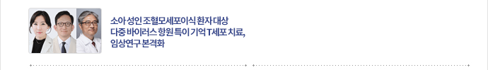 소아 성인 조혈모세포이식 환자 대상 다중 바이러스 항원 특이 기억 T세포 치료, 임상연구 본격화
